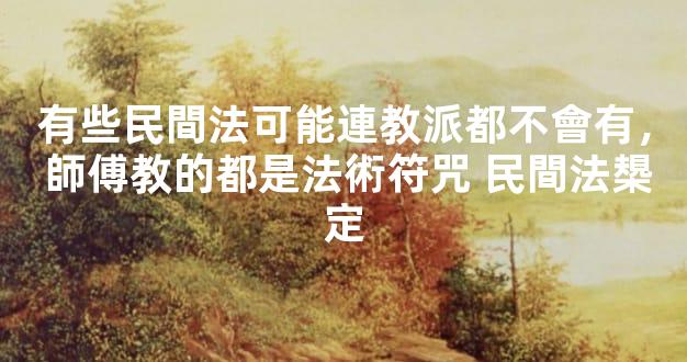 有些民間法可能連教派都不會有， 師傅教的都是法術符咒 民間法槼定